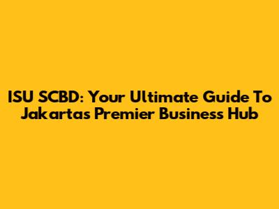 ISU SCBD: Your Ultimate Guide To Jakarta's Premier Business Hub