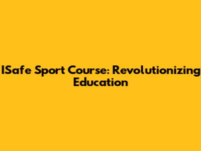 ISafe Sport Course: Revolutionizing Education