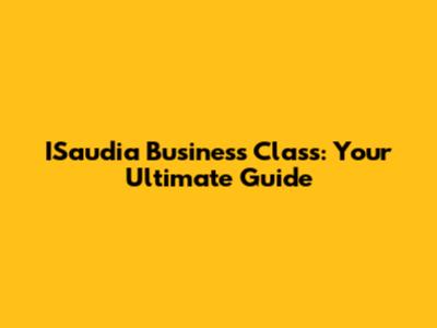 ISaudia Business Class: Your Ultimate Guide