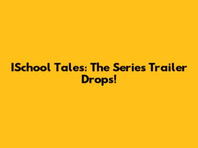 ISchool Tales: The Series Trailer Drops!
