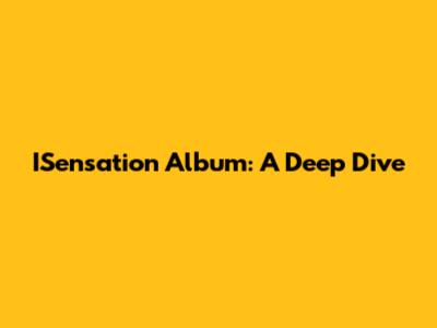 ISensation Album: A Deep Dive