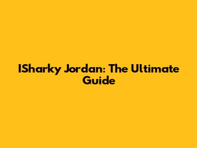ISharky Jordan: The Ultimate Guide