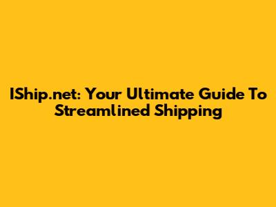 IShip.net: Your Ultimate Guide To Streamlined Shipping