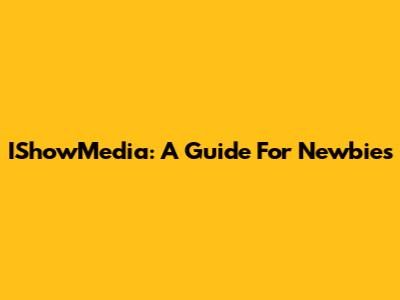 IShowMedia: A Guide For Newbies
