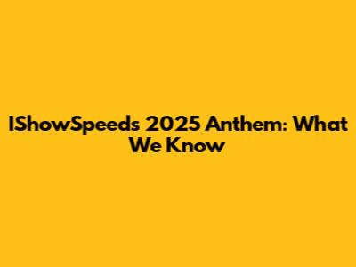 IShowSpeed's 2025 Anthem: What We Know