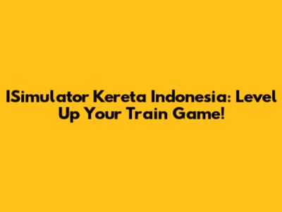 ISimulator Kereta Indonesia: Level Up Your Train Game!