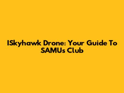 ISkyhawk Drone: Your Guide To SAMU's Club