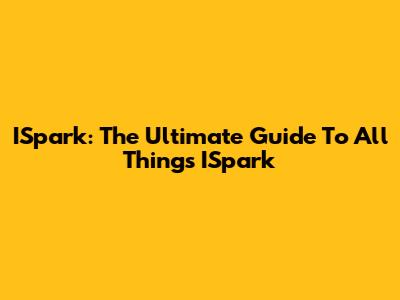 ISpark: The Ultimate Guide To All Things ISpark