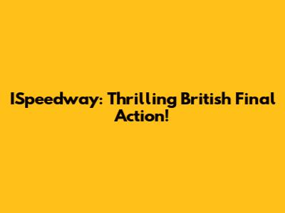 ISpeedway: Thrilling British Final Action!