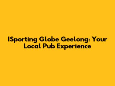 ISporting Globe Geelong: Your Local Pub Experience