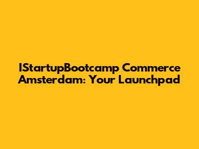 IStartupBootcamp Commerce Amsterdam: Your Launchpad
