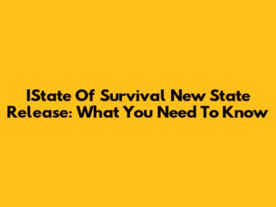 IState Of Survival New State Release: What You Need To Know
