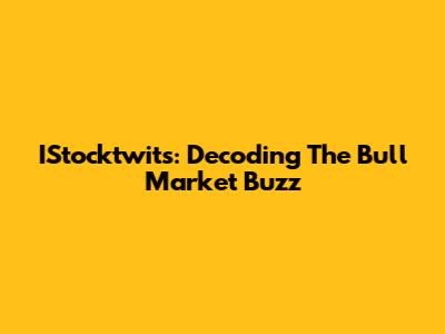 IStocktwits: Decoding The Bull Market Buzz