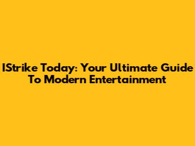 IStrike Today: Your Ultimate Guide To Modern Entertainment
