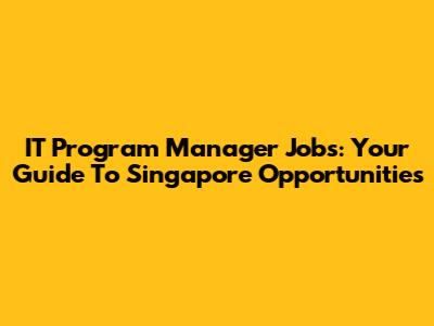 IT Program Manager Jobs: Your Guide To Singapore Opportunities