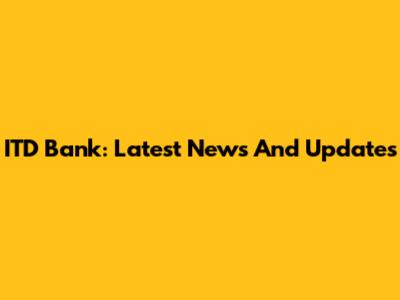 ITD Bank: Latest News And Updates