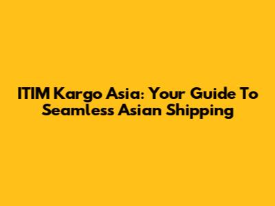 ITIM Kargo Asia: Your Guide To Seamless Asian Shipping