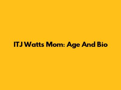 ITJ Watts' Mom: Age And Bio