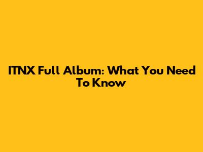 ITNX Full Album: What You Need To Know