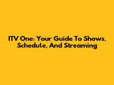 ITV One: Your Guide To Shows, Schedule, And Streaming