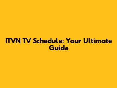ITVN TV Schedule: Your Ultimate Guide