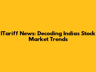 ITariff News: Decoding India's Stock Market Trends