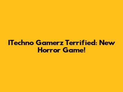 ITechno Gamerz Terrified: New Horror Game!