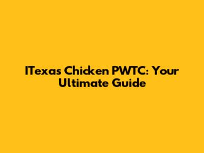 ITexas Chicken PWTC: Your Ultimate Guide