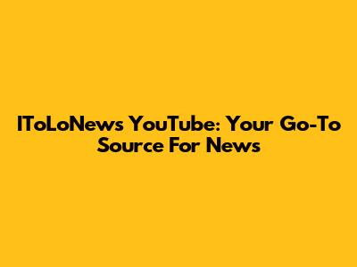 IToLoNews YouTube: Your Go-To Source For News