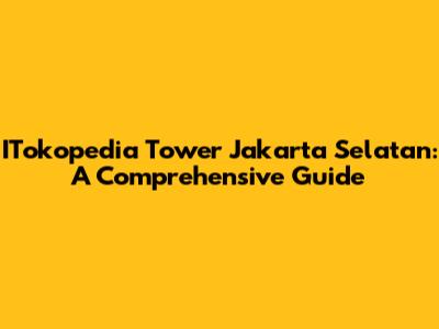 ITokopedia Tower Jakarta Selatan: A Comprehensive Guide
