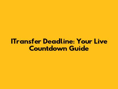 ITransfer Deadline: Your Live Countdown Guide