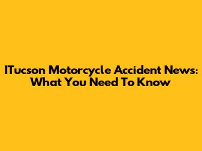 ITucson Motorcycle Accident News: What You Need To Know