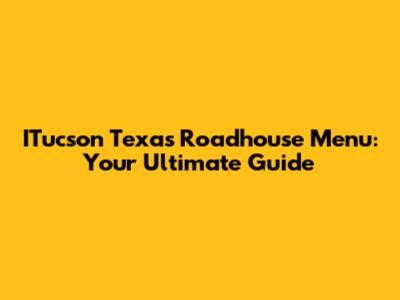 ITucson Texas Roadhouse Menu: Your Ultimate Guide
