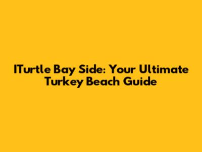 ITurtle Bay Side: Your Ultimate Turkey Beach Guide