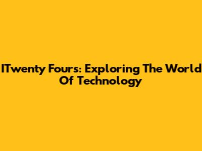 ITwenty Fours: Exploring The World Of Technology
