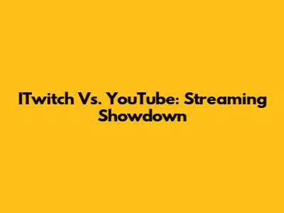 ITwitch Vs. YouTube: Streaming Showdown