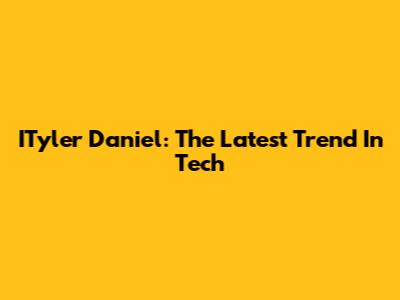 ITyler Daniel: The Latest Trend In Tech