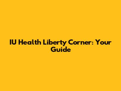 IU Health Liberty Corner: Your Guide