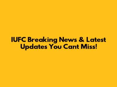 IUFC Breaking News & Latest Updates You Can't Miss!