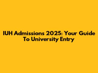 IUH Admissions 2025: Your Guide To University Entry