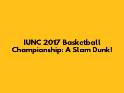 IUNC 2017 Basketball Championship: A Slam Dunk!