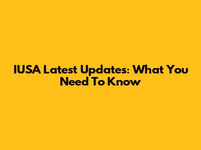 IUSA Latest Updates: What You Need To Know