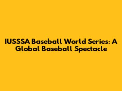 IUSSSA Baseball World Series: A Global Baseball Spectacle