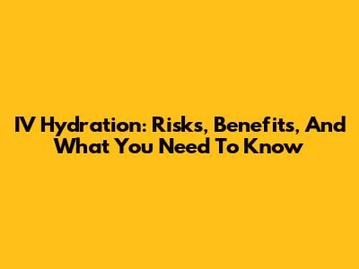 IV Hydration: Risks, Benefits, And What You Need To Know