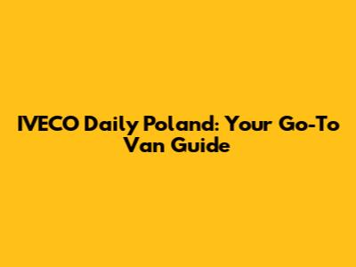 IVECO Daily Poland: Your Go-To Van Guide