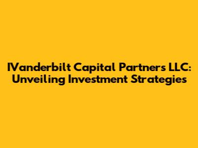 IVanderbilt Capital Partners LLC: Unveiling Investment Strategies
