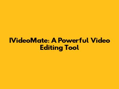 IVideoMate: A Powerful Video Editing Tool