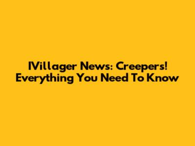 IVillager News: Creepers! Everything You Need To Know