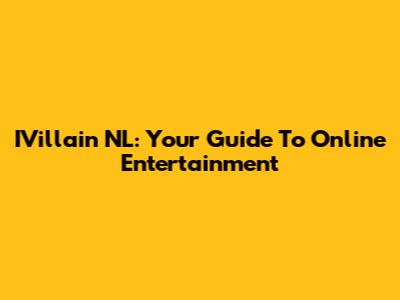 IVillain NL: Your Guide To Online Entertainment