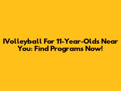 IVolleyball For 11-Year-Olds Near You: Find Programs Now!